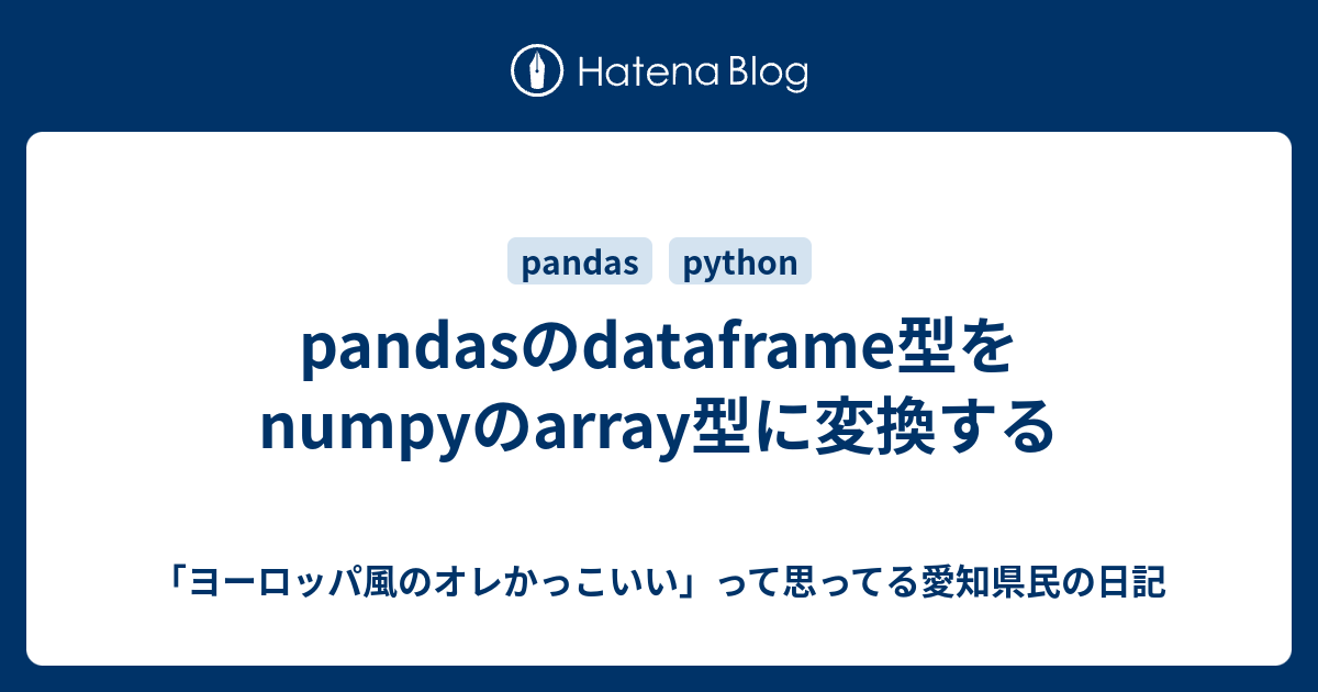 pandasのdataframe型をnumpyのarray型に変換する - 「ヨーロッパ風のオレかっこいい」って思ってる愛知県民の日記