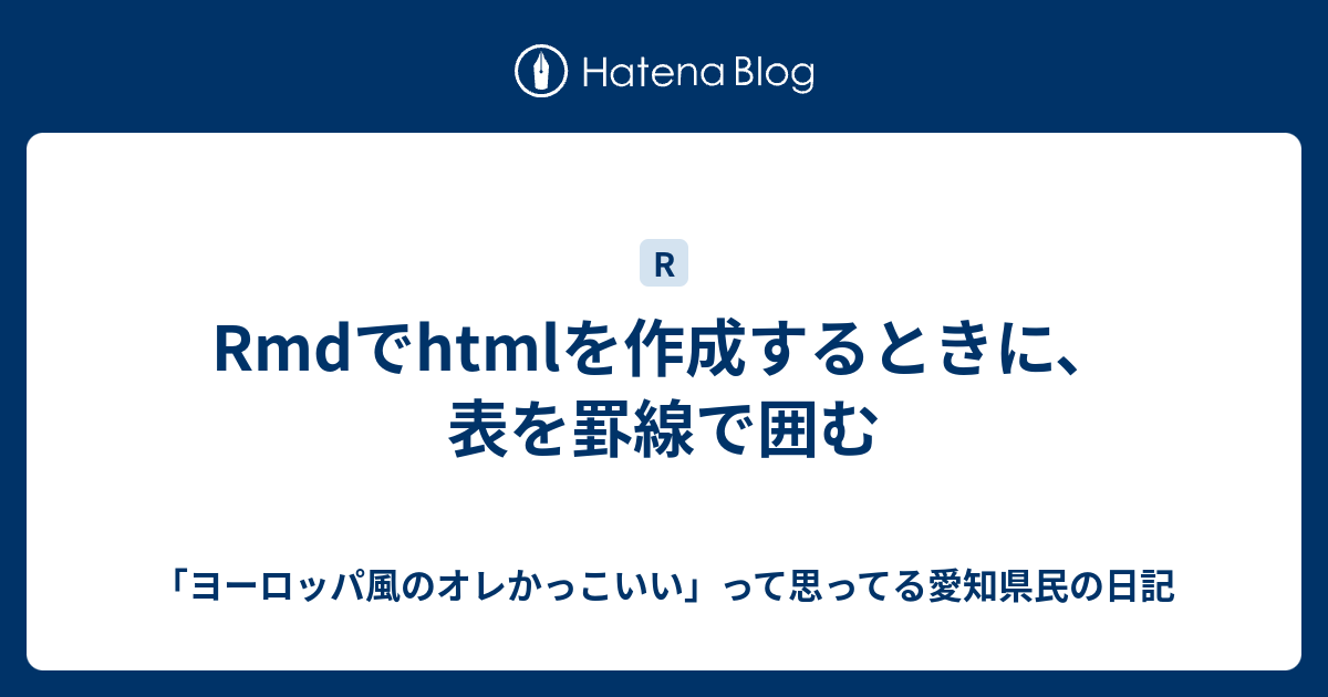 Rmdでhtmlを作成するときに、表を罫線で囲む - 「ヨーロッパ風のオレかっこいい」って思ってる愛知県民の日記