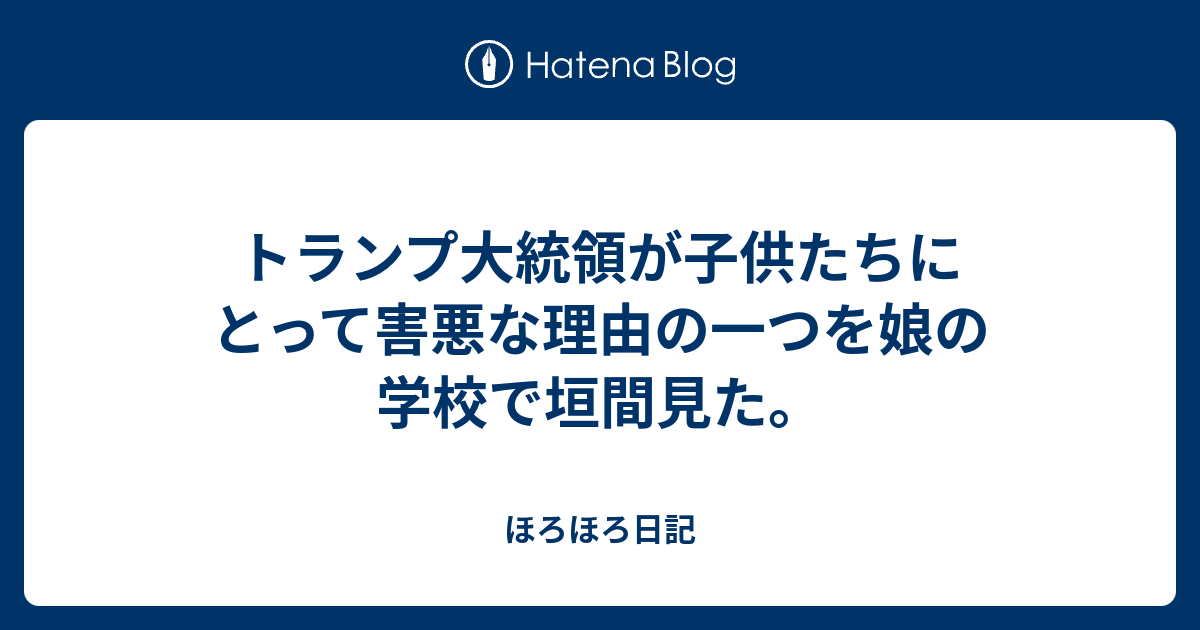 トランプ大統領が子供たちにとって害悪な理由の一つを娘の学校で垣間見た さらつま日記