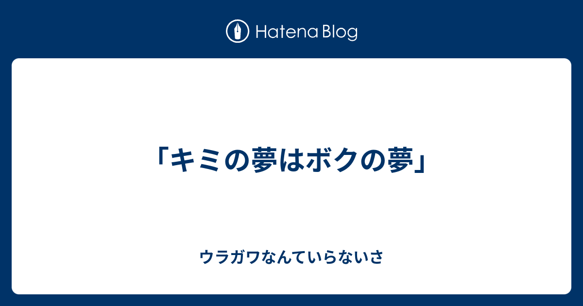 キミの夢はボクの夢 ウラガワなんていらないさ