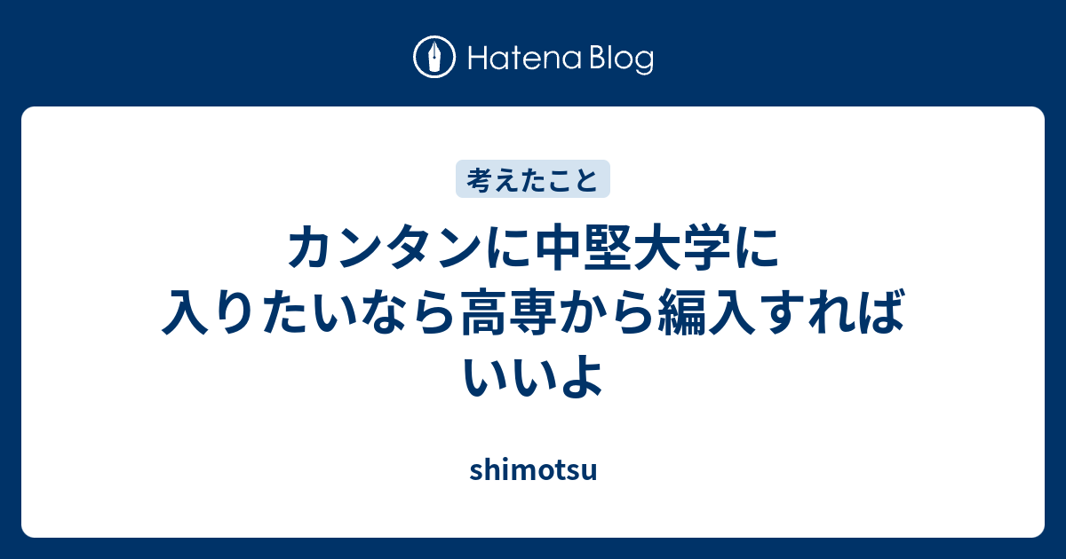 カンタンに中堅大学に入りたいなら高専から編入すればいいよ Shimotsu