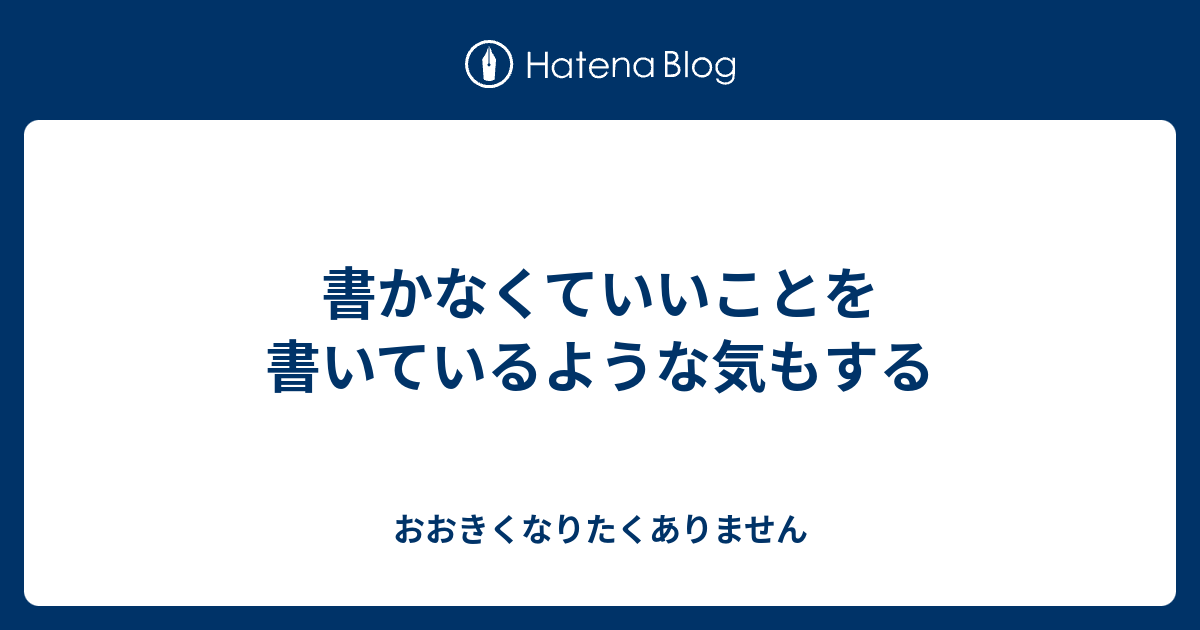 書かなくていいことを書いているような気もする - おおきくなりたくありません