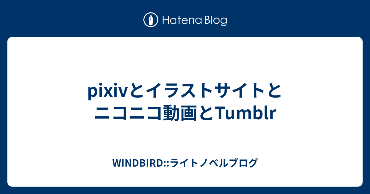 Pixivとイラストサイトとニコニコ動画とtumblr Windbird ライトノベルブログ