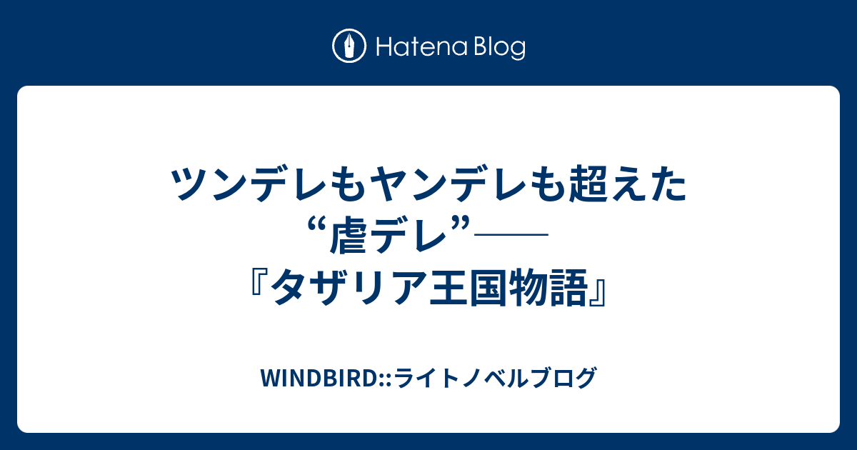 ツンデレもヤンデレも超えた 虐デレ タザリア王国物語 Windbird ライトノベルブログ