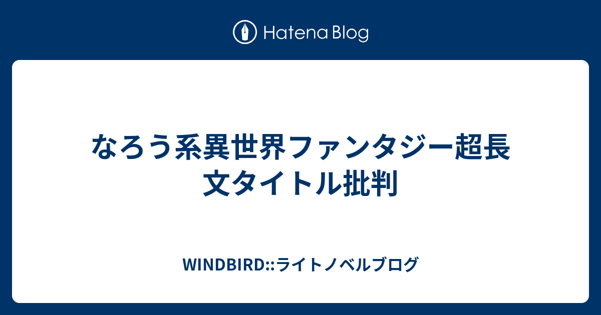 なろう系異世界ファンタジー超長文タイトル批判 Windbird ライトノベルブログ