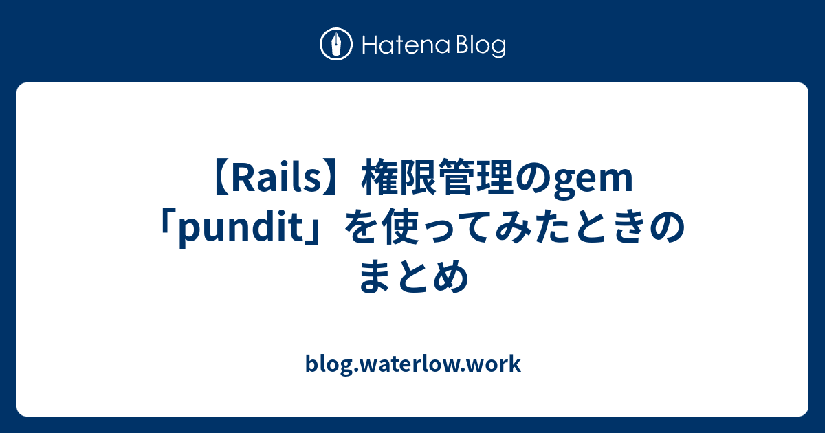 Rails 権限管理のgem Pundit を使ってみたときのまとめ Blog Waterlow Work