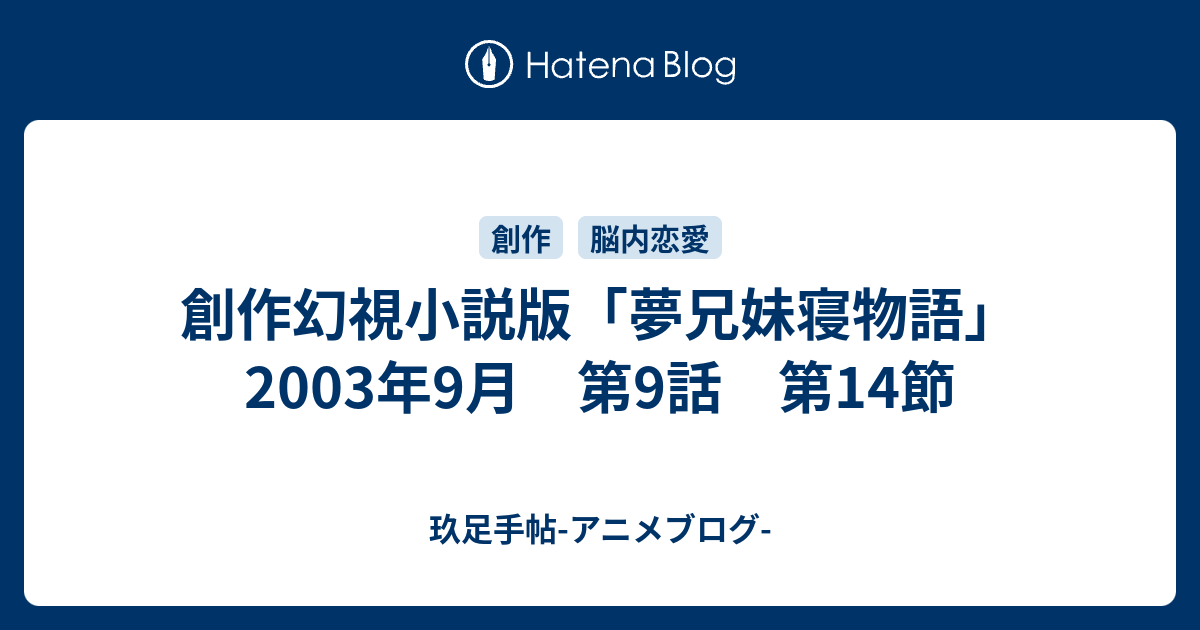 創作幻視小説版 夢兄妹寝物語 03年9月 第9話 第14節 玖足手帖 アニメブログ