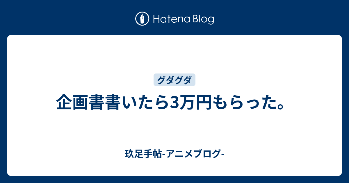 企画書書いたら3万円もらった 玖足手帖 アニメブログ