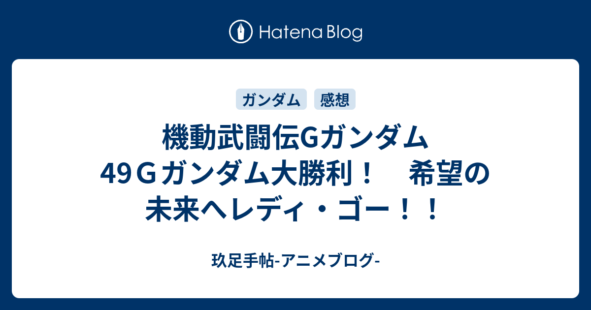 機動武闘伝gガンダム49ｇガンダム大勝利 希望の未来へレディ ゴー 玖足手帖 アニメブログ