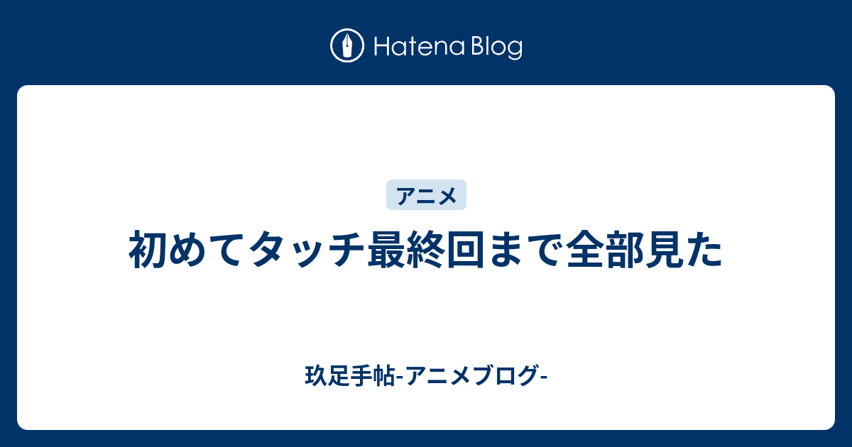 初めてタッチ最終回まで全部見た 玖足手帖 アニメブログ