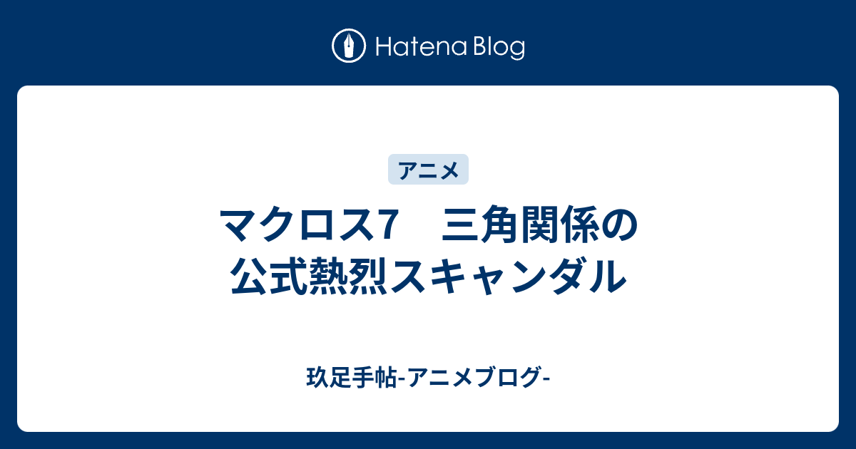 マクロス7 三角関係の公式熱烈スキャンダル 玖足手帖 アニメブログ