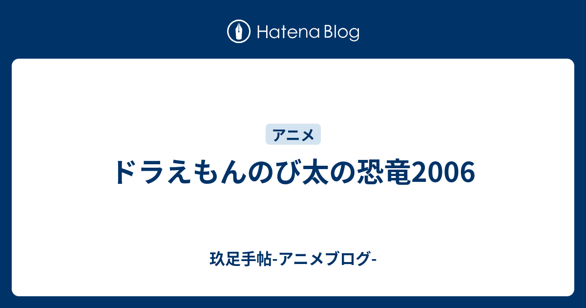 ドラえもんのび太の恐竜06 玖足手帖 アニメブログ