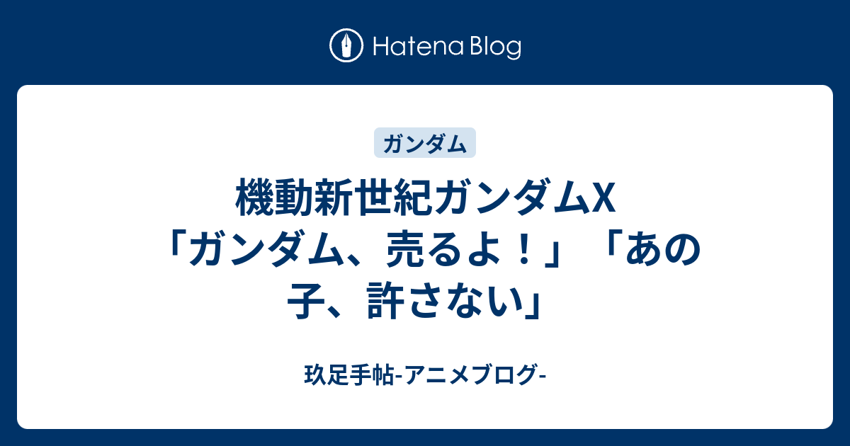 機動新世紀ガンダムX「ガンダム、売るよ！」「あの子、許さない」 - 玖