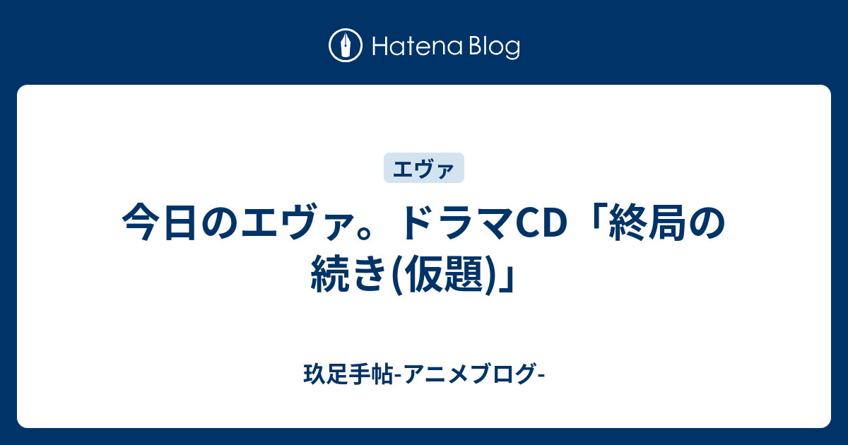 今日のエヴァ ドラマcd 終局の続き 仮題 玖足手帖 アニメブログ