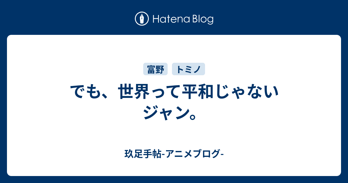 でも 世界って平和じゃないジャン 玖足手帖 アニメブログ