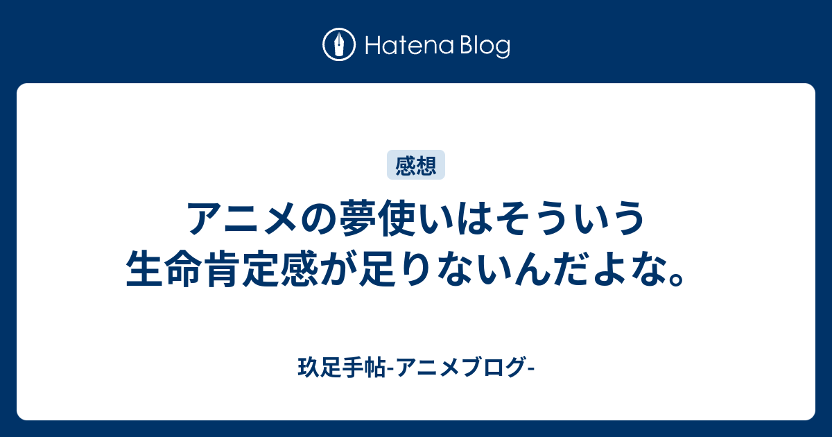 アニメの夢使いはそういう生命肯定感が足りないんだよな 玖足手帖