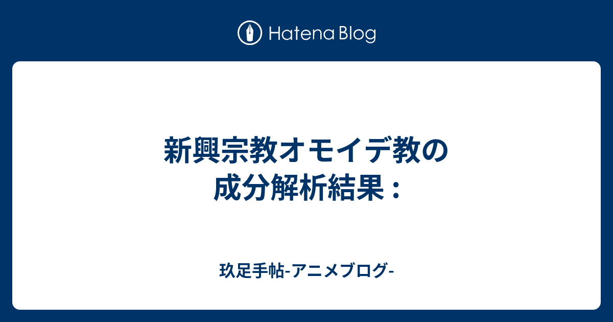 新興宗教オモイデ教の成分解析結果 玖足手帖 アニメブログ