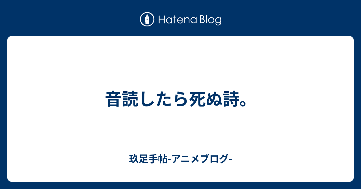 音読したら死ぬ詩 玖足手帖 アニメブログ