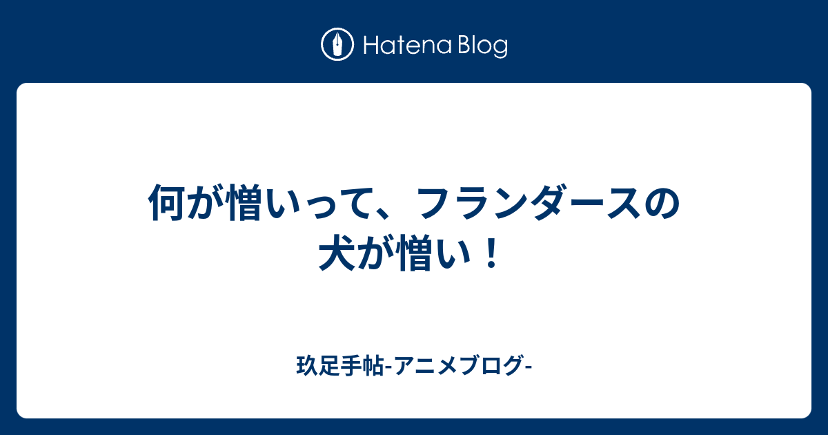 何が憎いって フランダースの犬が憎い 玖足手帖 アニメブログ