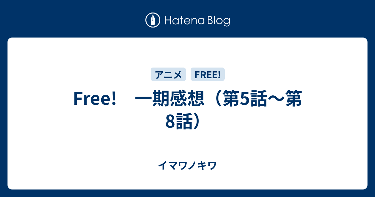 Free 一期感想 第5話 第8話 イマワノキワ