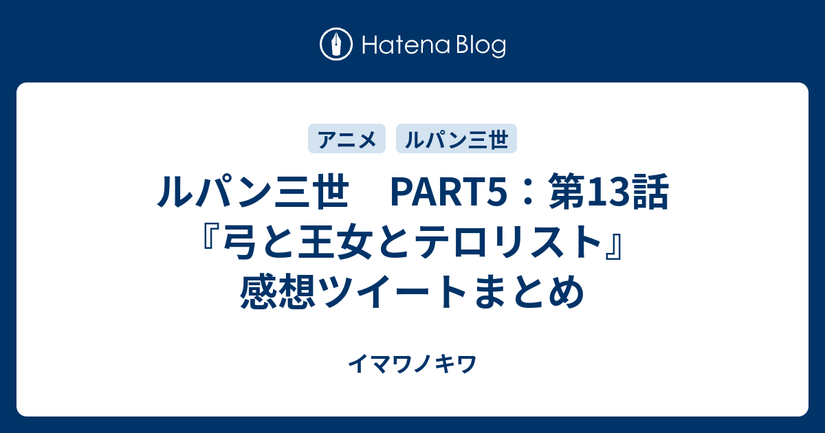 ルパン三世 Part5 第13話 弓と王女とテロリスト 感想ツイートまとめ イマワノキワ