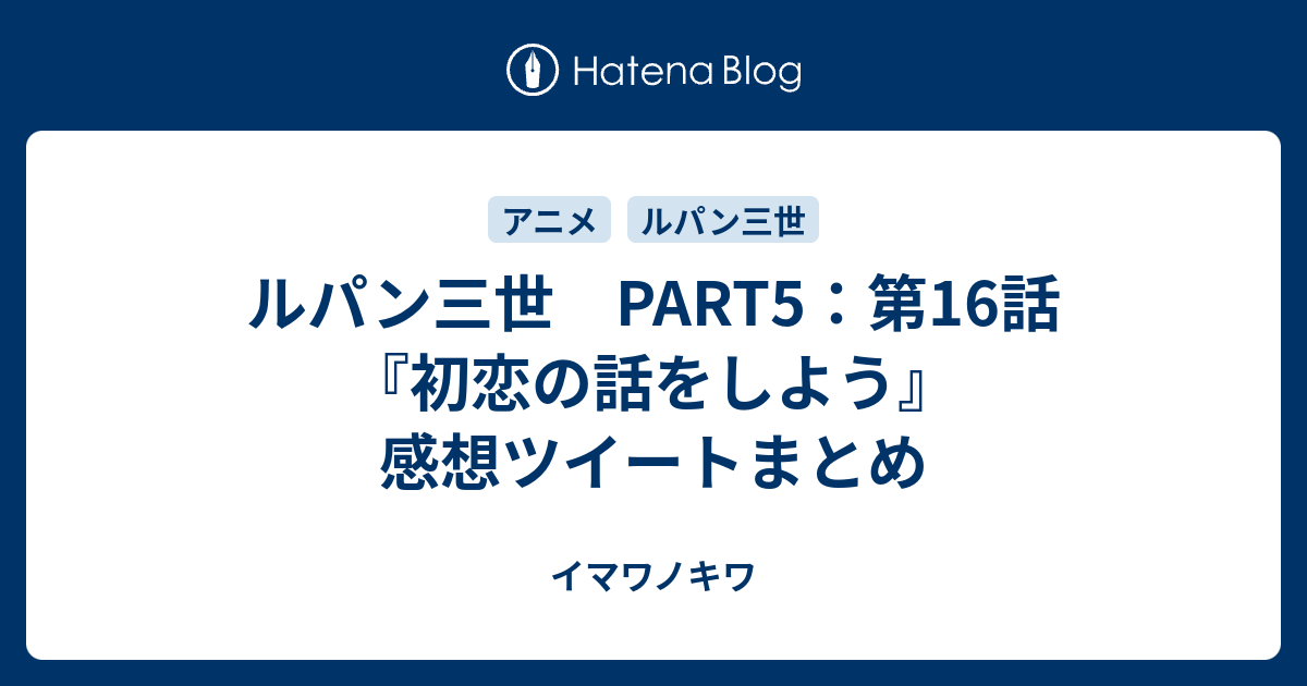 ルパン三世 Part5 第16話 初恋の話をしよう 感想ツイートまとめ イマワノキワ