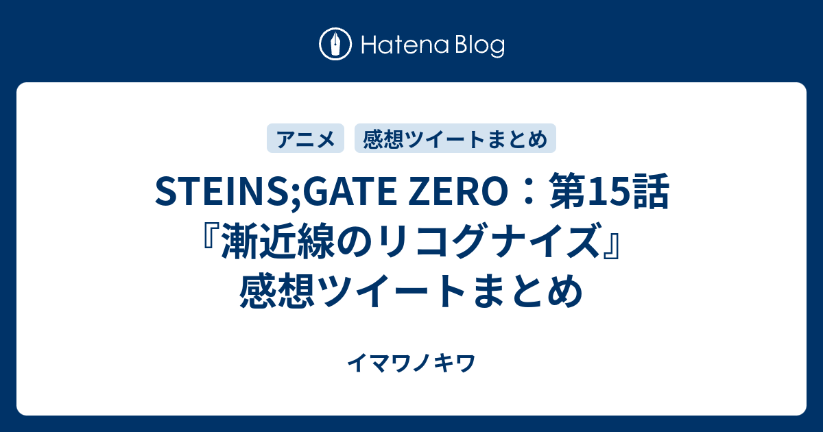 Steins Gate Zero 第15話 漸近線のリコグナイズ 感想ツイートまとめ イマワノキワ