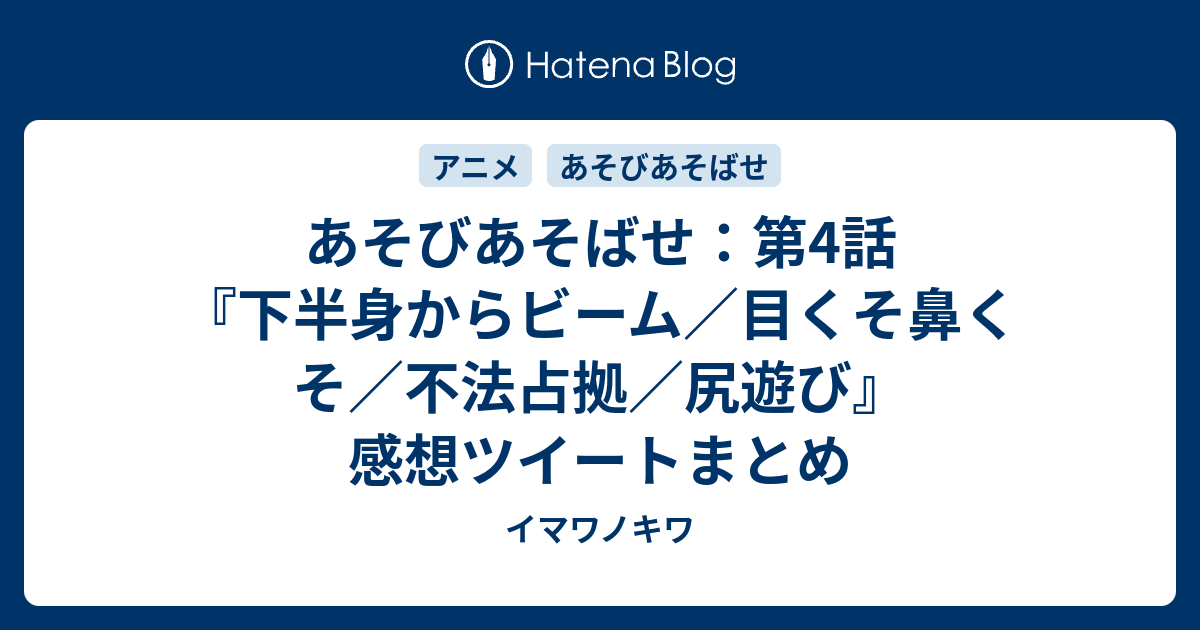 あそびあそばせ 第4話 下半身からビーム 目くそ鼻くそ 不法占拠 尻遊び 感想ツイートまとめ イマワノキワ