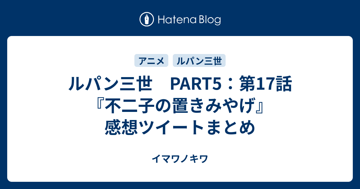 ルパン三世 Part5 第17話 不二子の置きみやげ 感想ツイートまとめ イマワノキワ