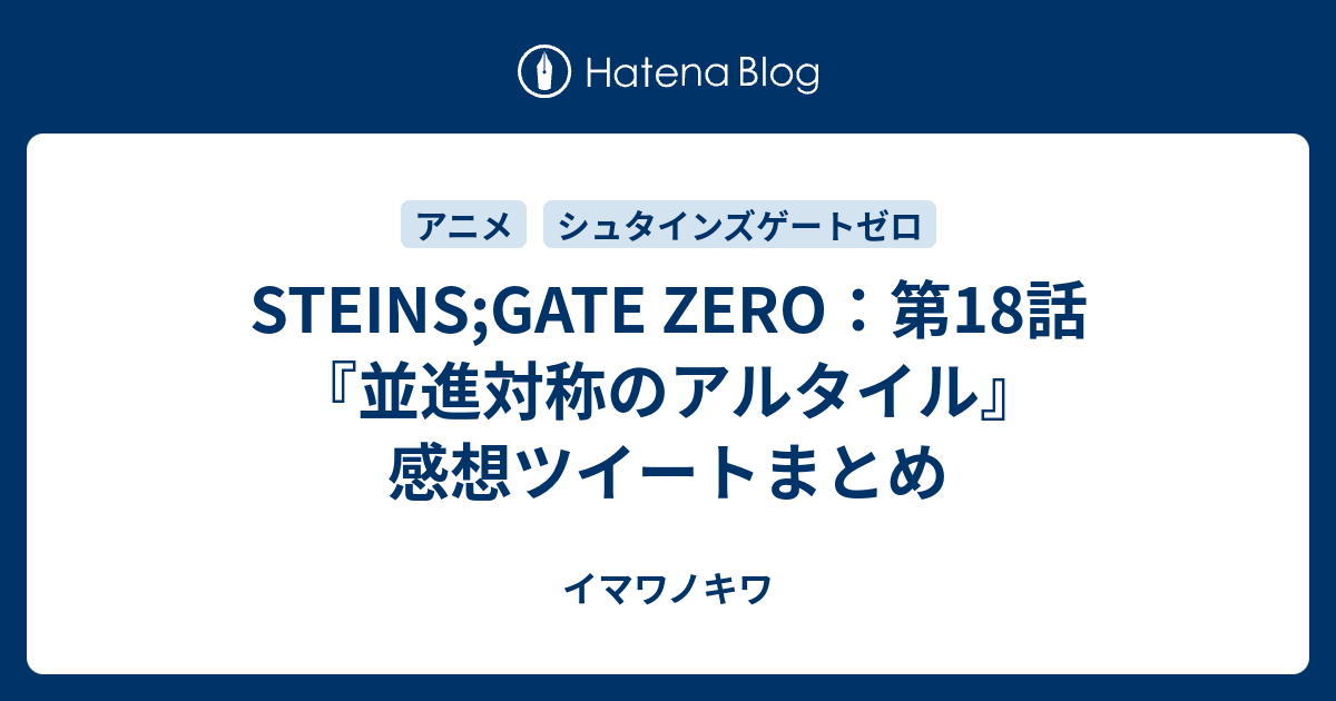 Steins Gate Zero 第18話 並進対称のアルタイル 感想ツイートまとめ イマワノキワ