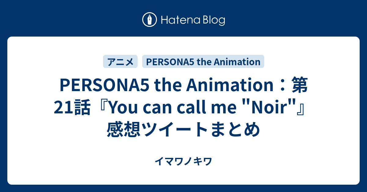 Persona5 The Animation 第21話 You Can Call Me Noir 感想ツイートまとめ イマワノキワ