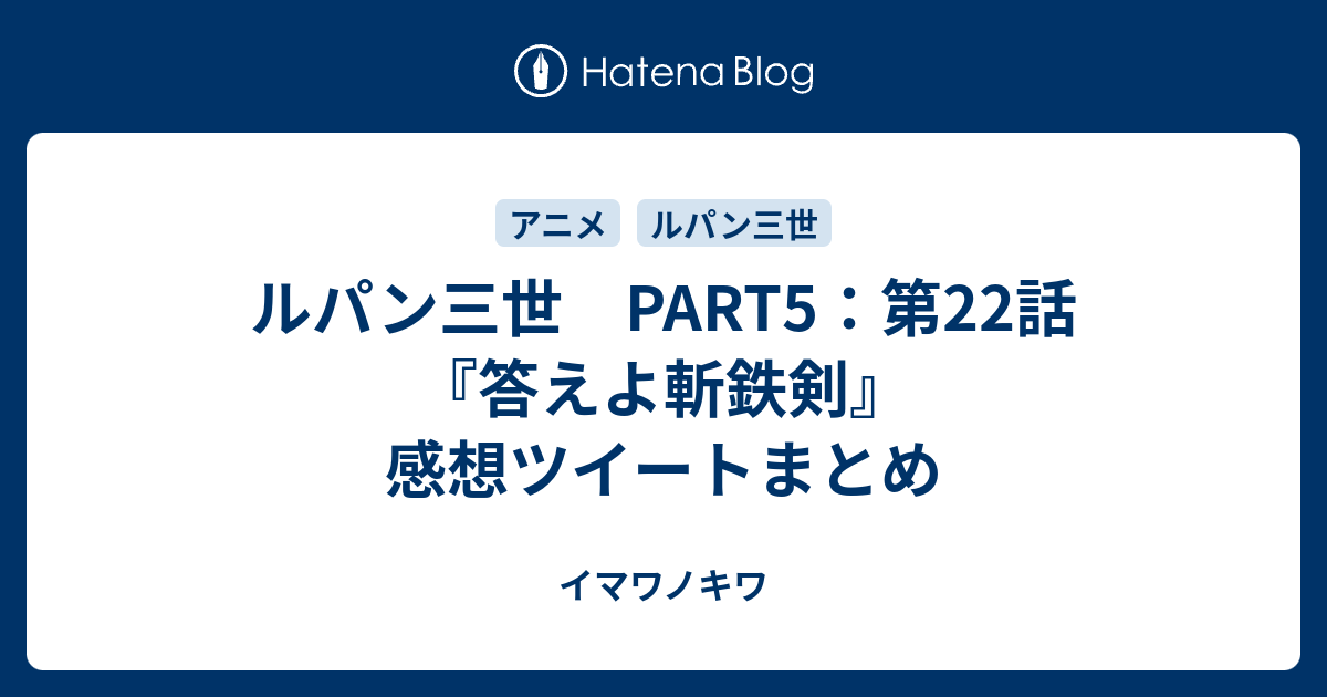 ルパン三世 Part5 第22話 答えよ斬鉄剣 感想ツイートまとめ イマワノキワ