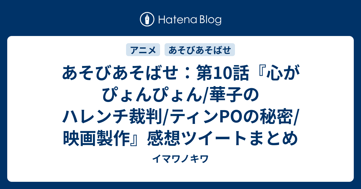 あそびあそばせ 第10話 心がぴょんぴょん 華子のハレンチ裁判 ティンpoの秘密 映画製作 感想ツイートまとめ イマワノキワ