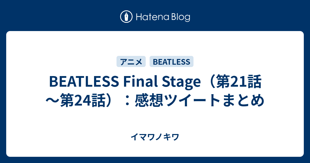 Beatless Final Stage 第21話 第24話 感想ツイートまとめ イマワノキワ