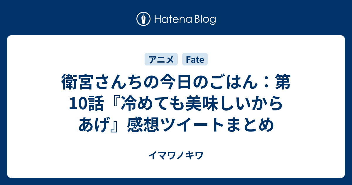 衛宮さんちの今日のごはん 第10話 冷めても美味しいからあげ 感想ツイートまとめ イマワノキワ