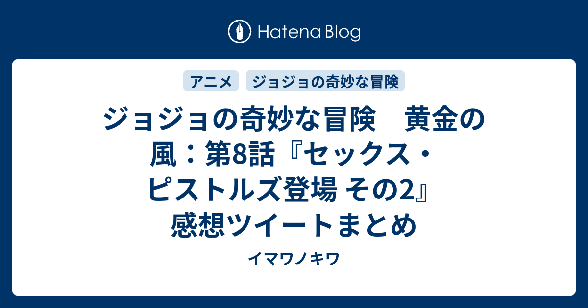 ジョジョの奇妙な冒険 黄金の風 第8話 セックス ピストルズ登場 その2 感想ツイートまとめ イマワノキワ