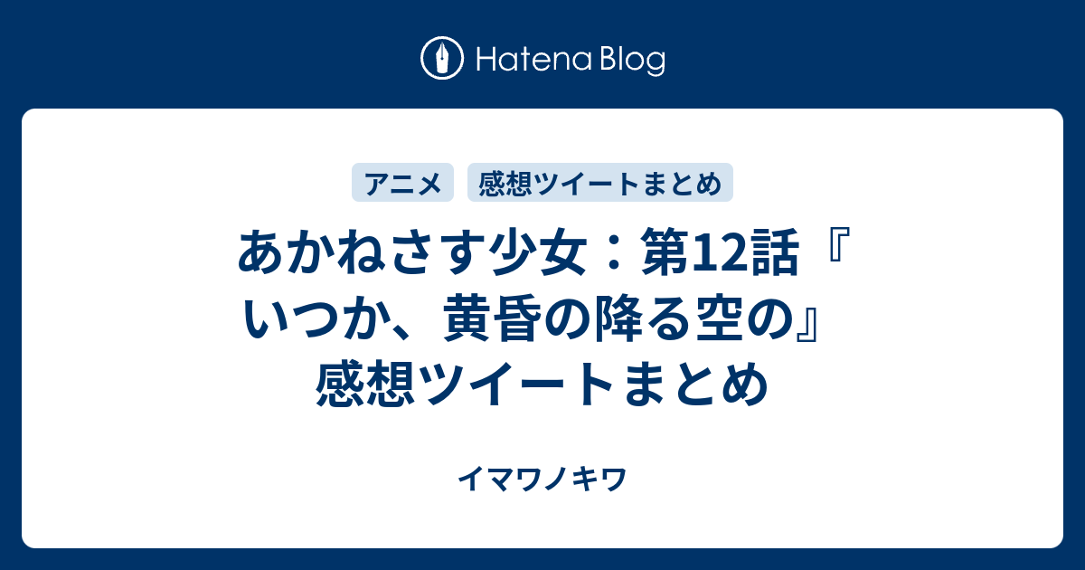 あかねさす少女 第12話 いつか 黄昏の降る空の 感想ツイートまとめ イマワノキワ