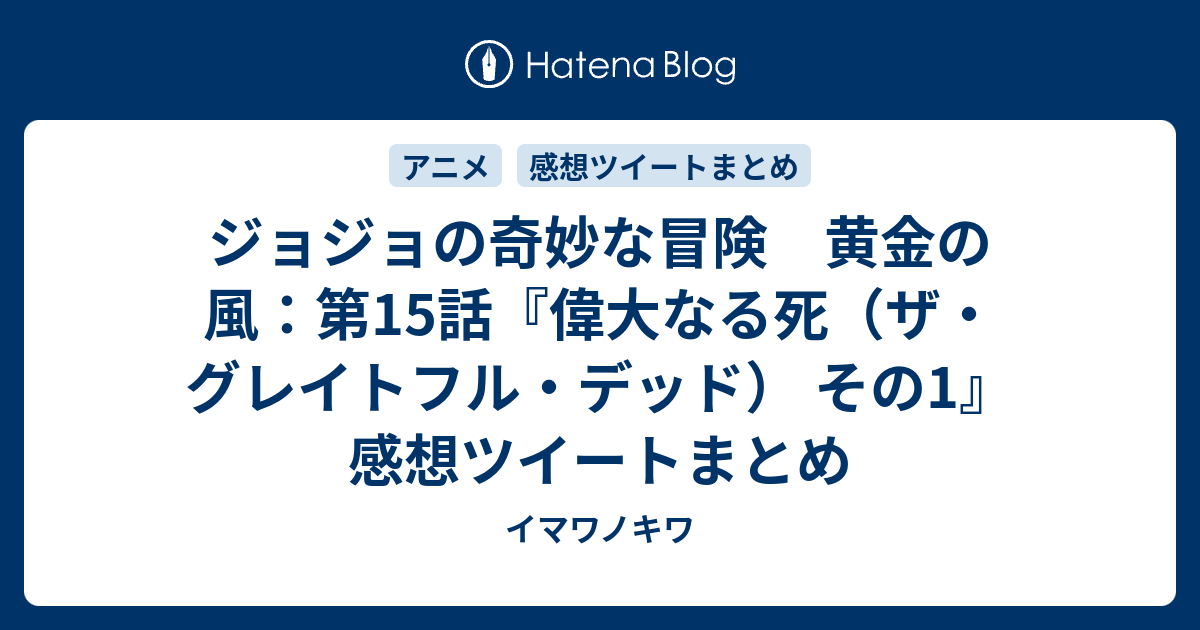 ジョジョの奇妙な冒険 黄金の風 第15話 偉大なる死 ザ グレイトフル デッド その1 感想ツイートまとめ イマワノキワ