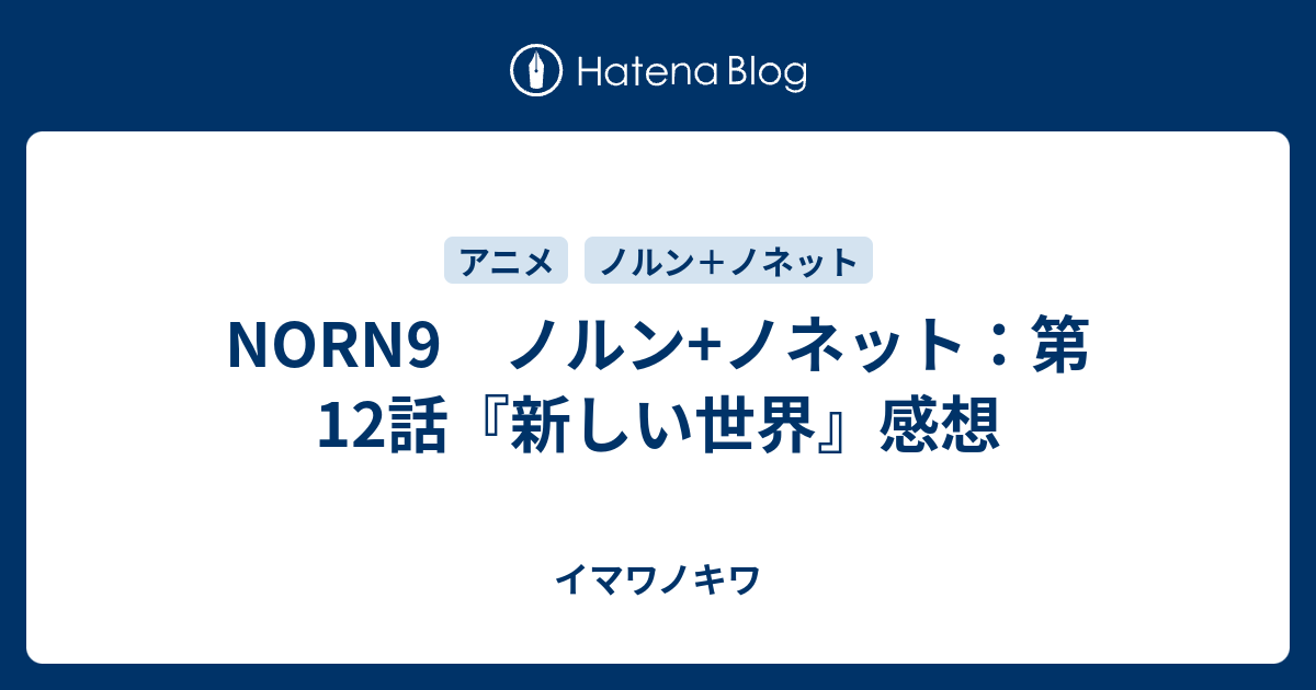 Norn9 ノルン ノネット 第12話 新しい世界 感想 イマワノキワ