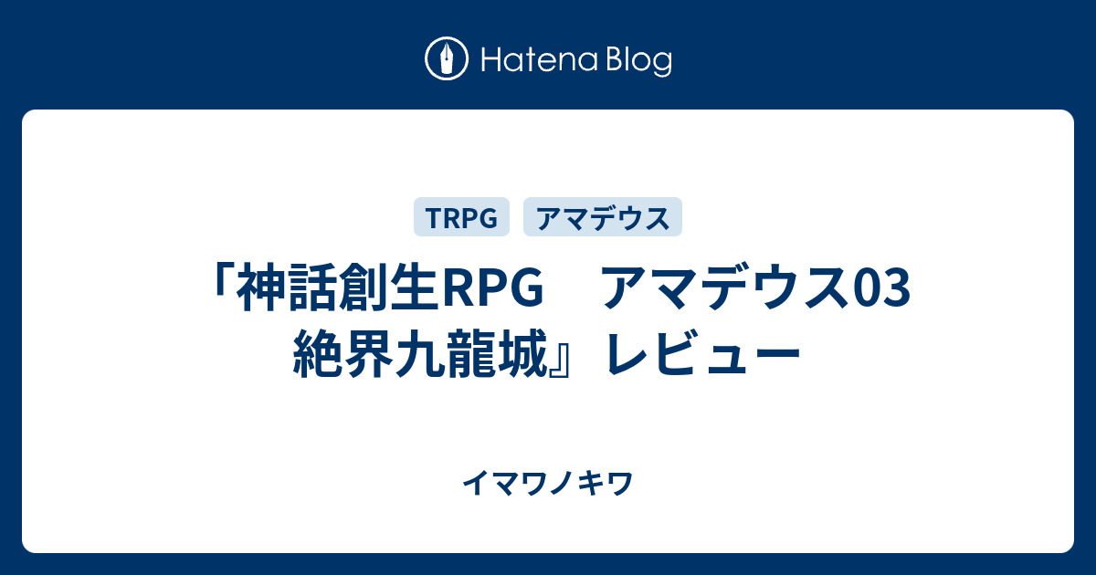 神話創生rpg アマデウス03 絶界九龍城 レビュー イマワノキワ