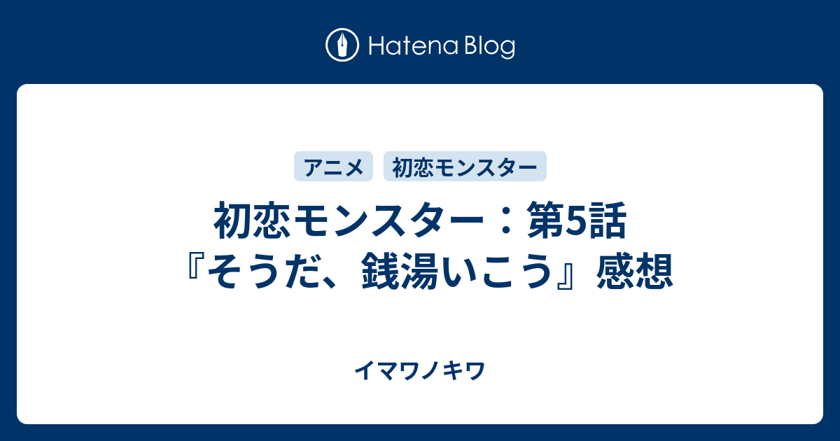 初恋モンスター 第5話 そうだ 銭湯いこう 感想 イマワノキワ