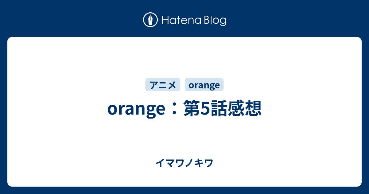 Orange 第5話感想 イマワノキワ