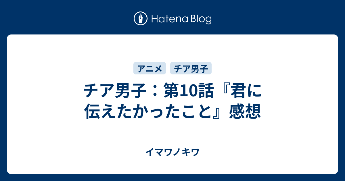 チア男子 第10話 君に伝えたかったこと 感想 イマワノキワ