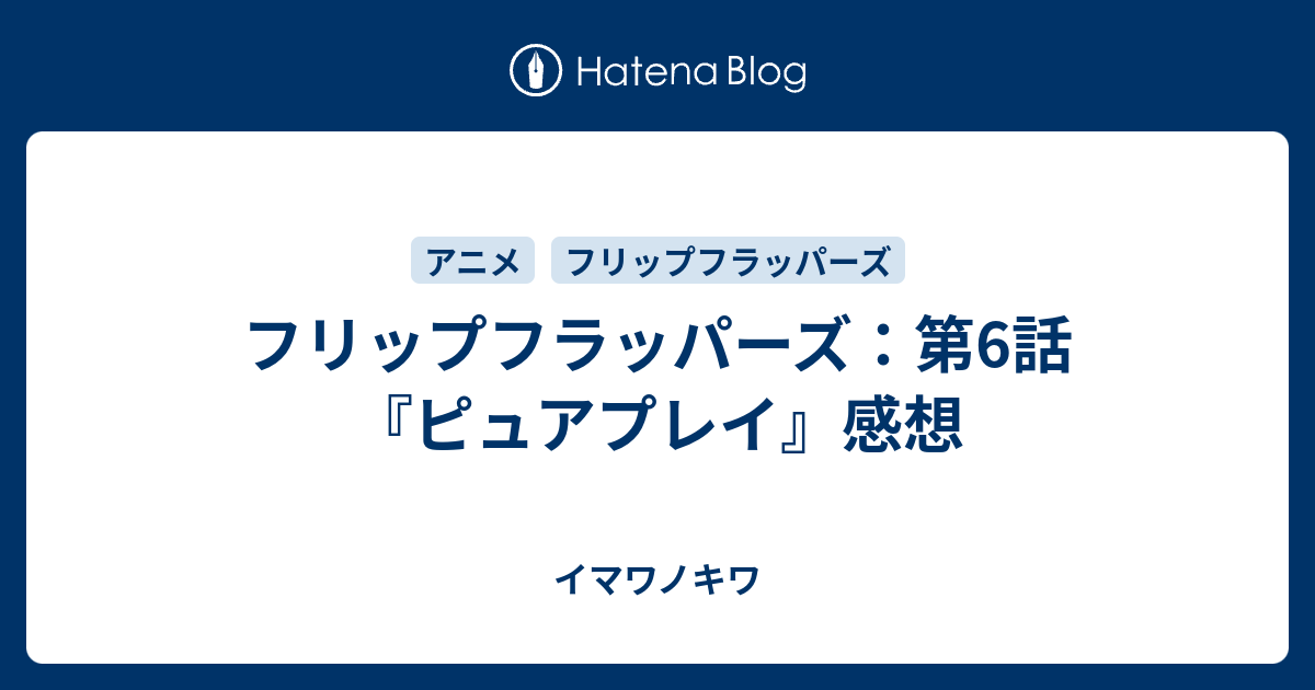 フリップフラッパーズ：第6話『ピュアプレイ』感想 - イマワノキワ