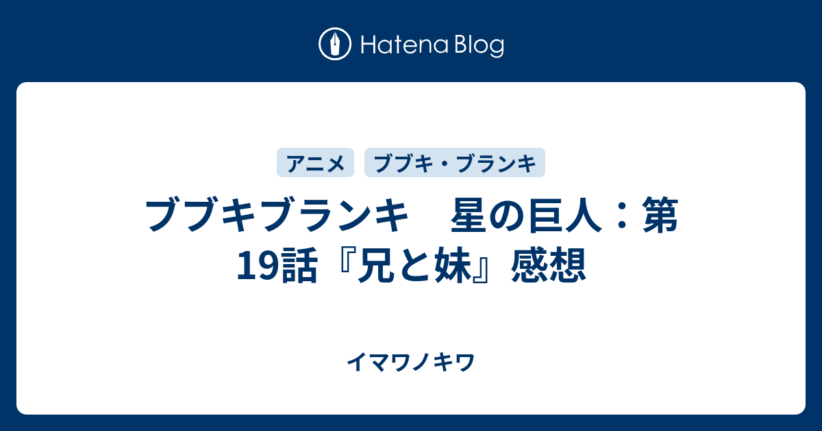 ブブキブランキ 星の巨人 第19話 兄と妹 感想 イマワノキワ