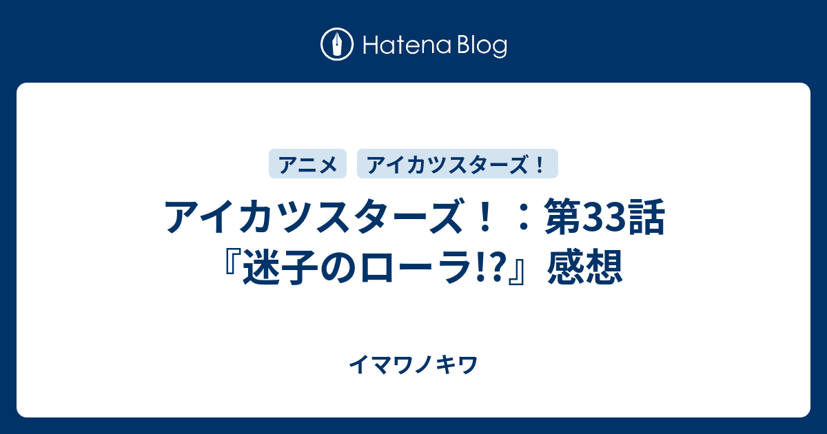 アイカツスターズ 第33話 迷子のローラ 感想 イマワノキワ