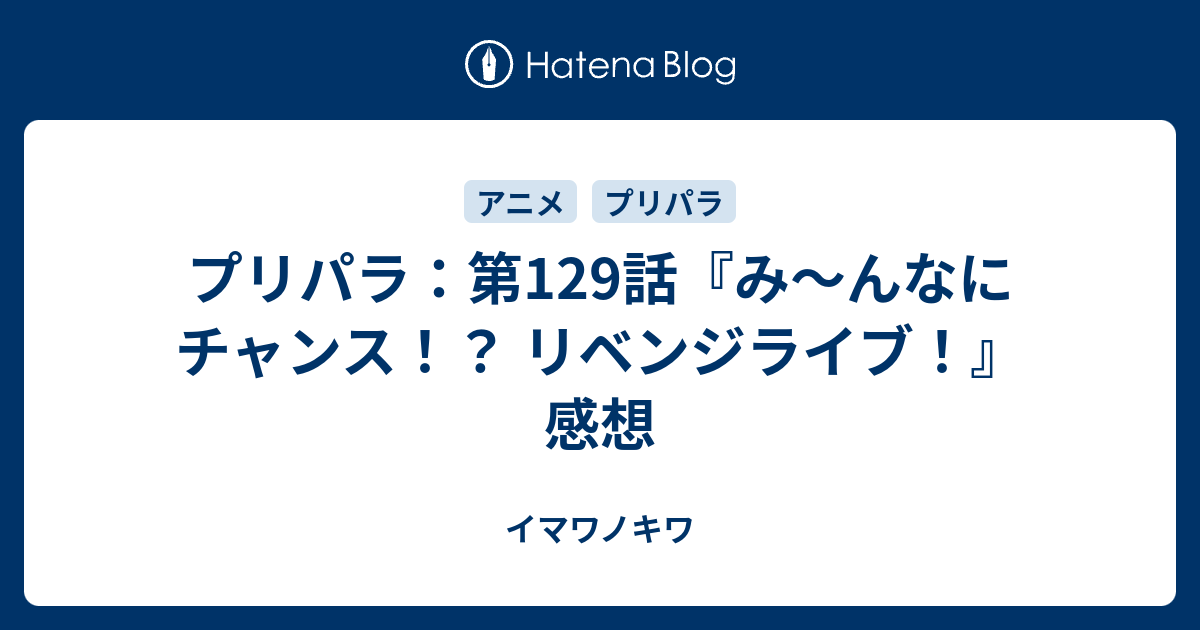 プリパラ 第129話 み んなにチャンス リベンジライブ 感想 イマワノキワ