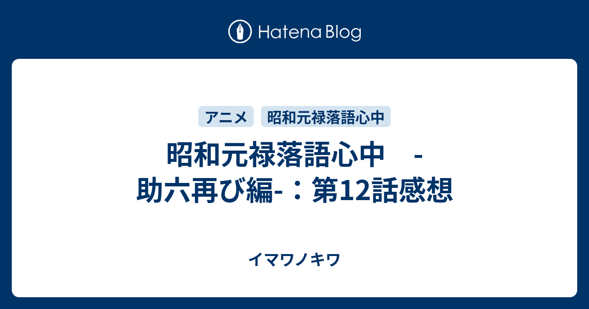 昭和元禄落語心中 助六再び編 第12話感想 イマワノキワ