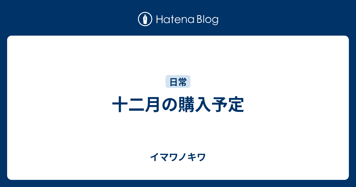 十二月の購入予定 イマワノキワ