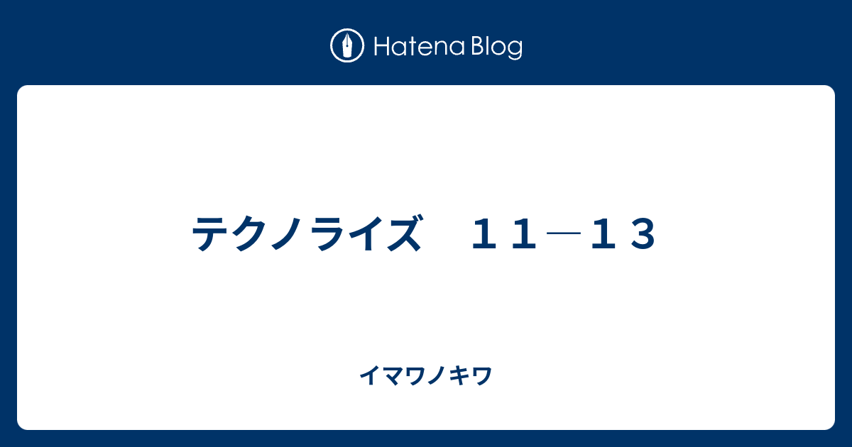 テクノライズ １１ １３ イマワノキワ